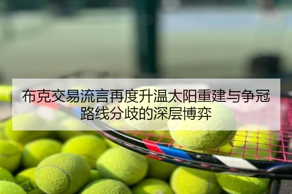 布克交易流言再度升温太阳重建与争冠路线分歧的深层博弈